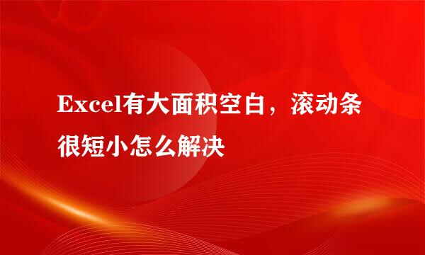 Excel有大面积空白，滚动条很短小怎么解决