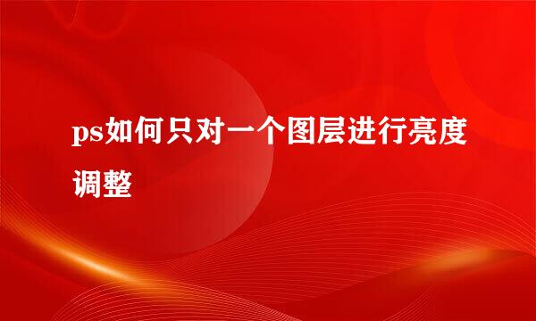 ps如何只对一个图层进行亮度调整