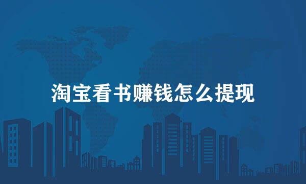 淘宝看书赚钱怎么提现