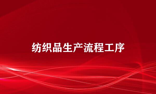 纺织品生产流程工序