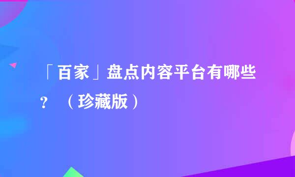 「百家」盘点内容平台有哪些? (珍藏版)