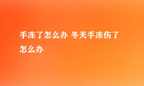手冻了怎么办 冬天手冻伤了怎么办