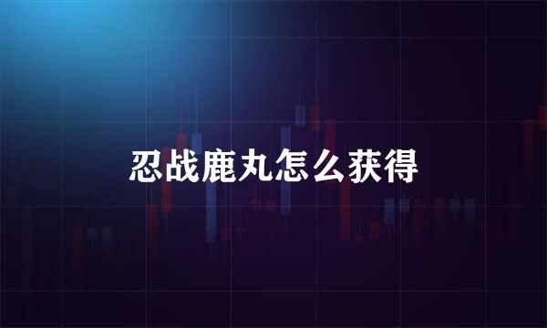 忍战鹿丸怎么获得