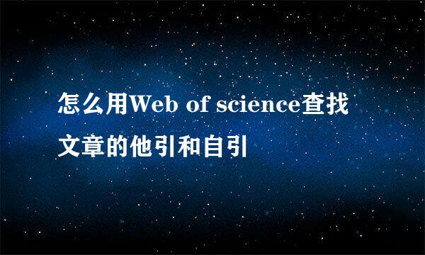 怎么用Web of science查找文章的他引和自引