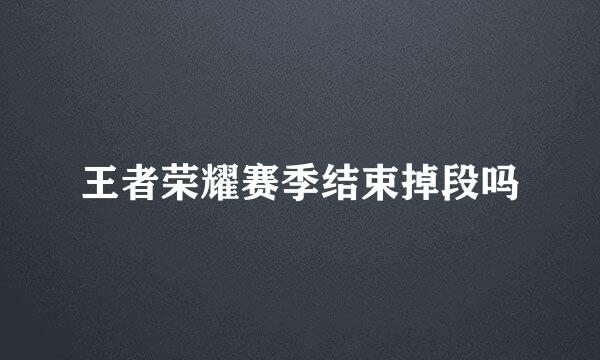 王者荣耀赛季结束掉段吗