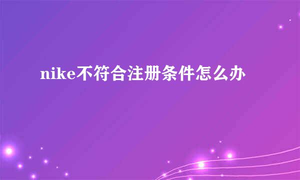 nike不符合注册条件怎么办