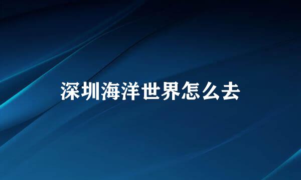 深圳海洋世界怎么去