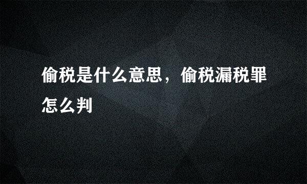 偷税是什么意思,偷税漏税罪怎么判