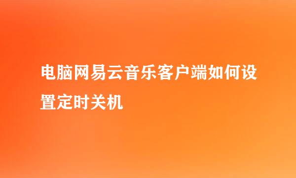 电脑网易云音乐客户端如何设置定时关机