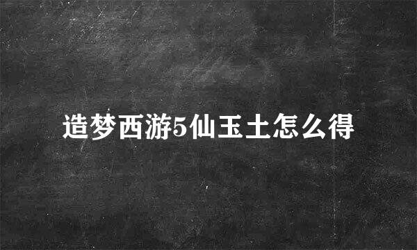 造梦西游5仙玉土怎么得