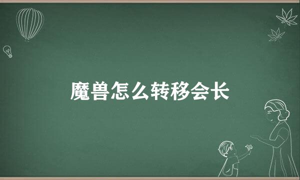 魔兽怎么转移会长