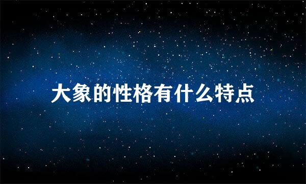 大象的性格有什么特点