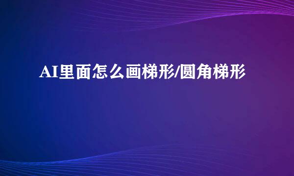 AI里面怎么画梯形/圆角梯形