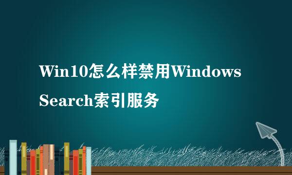 Win10怎么样禁用Windows Search索引服务