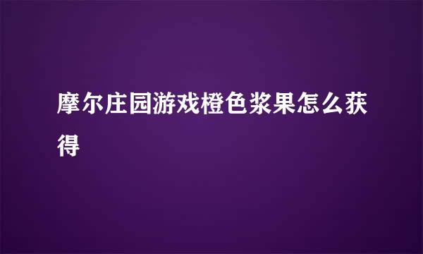 摩尔庄园游戏橙色浆果怎么获得