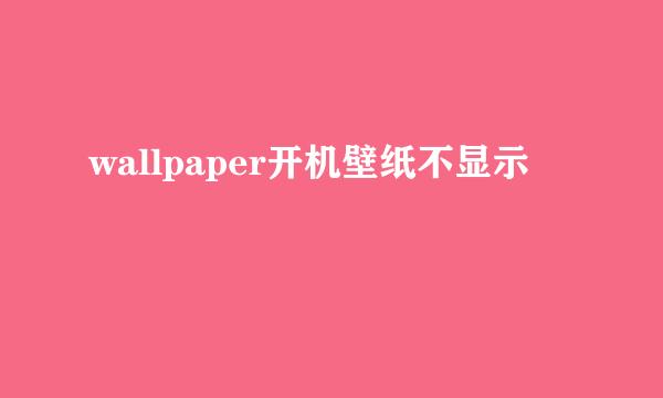 wallpaper开机壁纸不显示