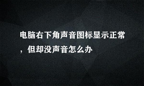电脑右下角声音图标显示正常，但却没声音怎么办