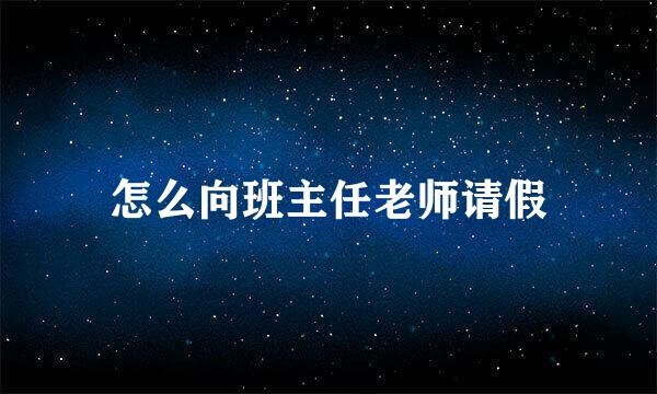 怎么向班主任老师请假