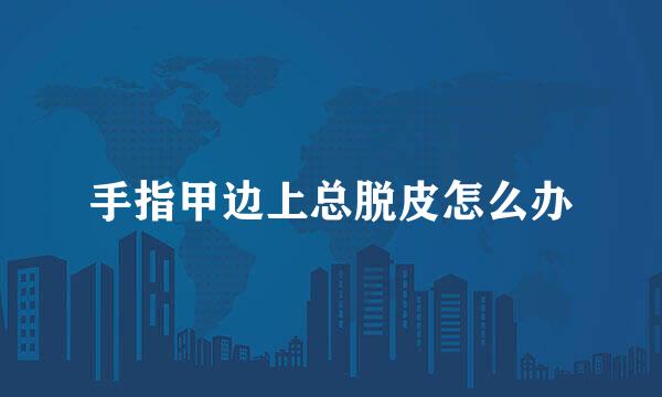 手指甲边上总脱皮怎么办