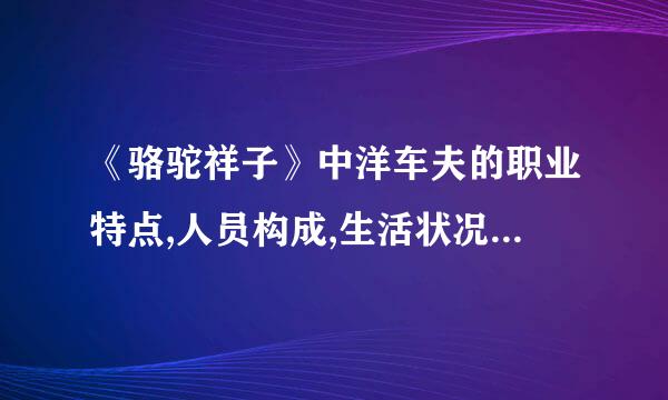 《骆驼祥子》中洋车夫的职业特点,人员构成,生活状况是怎么样的