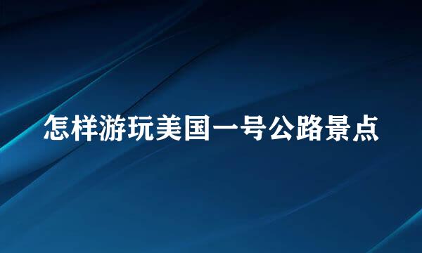 怎样游玩美国一号公路景点