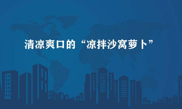 清凉爽口的“凉拌沙窝萝卜”