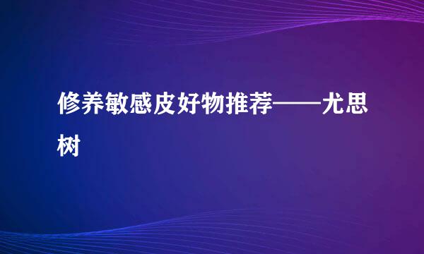 修养敏感皮好物推荐——尤思树
