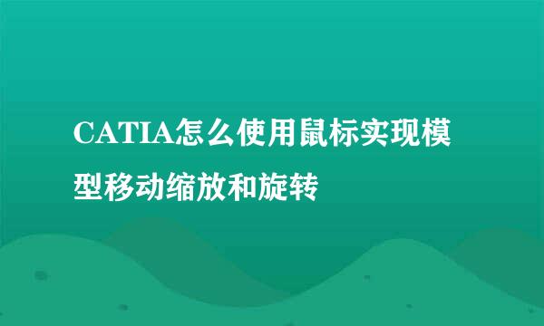 CATIA怎么使用鼠标实现模型移动缩放和旋转