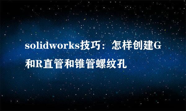 solidworks技巧：怎样创建G和R直管和锥管螺纹孔