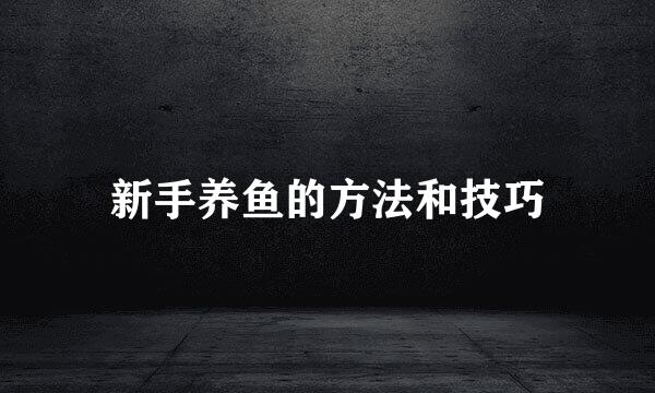 新手养鱼的方法和技巧