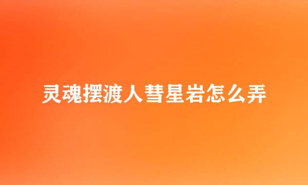 灵魂摆渡人彗星岩怎么弄