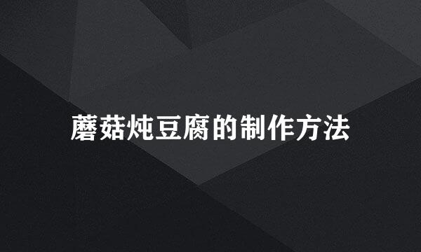 蘑菇炖豆腐的制作方法