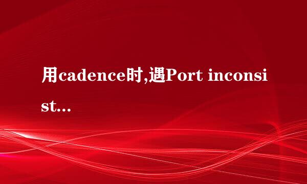 用cadence时,遇Port inconsistent错误怎么办