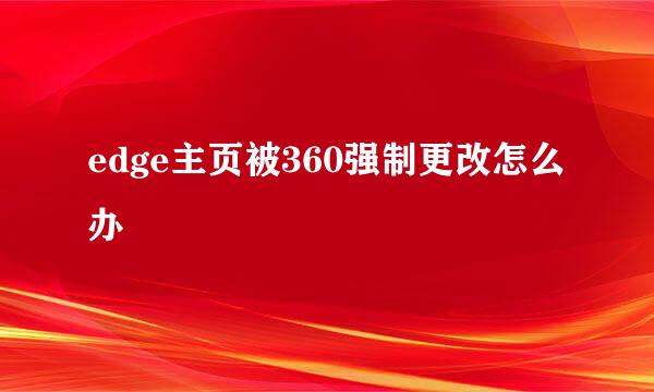 edge主页被360强制更改怎么办