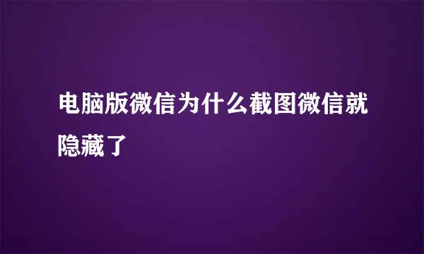 电脑版微信为什么截图微信就隐藏了