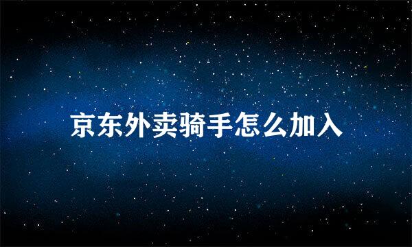 京东外卖骑手怎么加入
