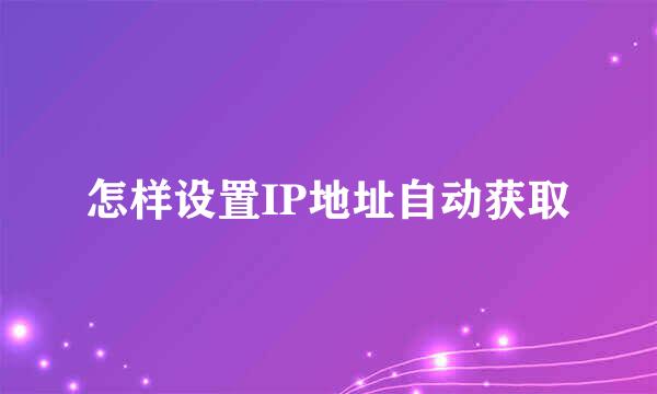 怎样设置IP地址自动获取