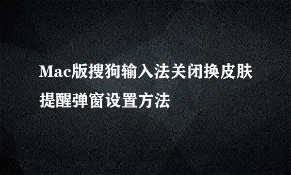 Mac版搜狗输入法关闭换皮肤提醒弹窗设置方法