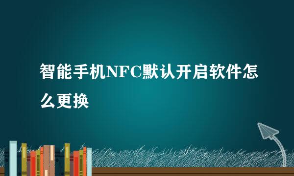 智能手机NFC默认开启软件怎么更换