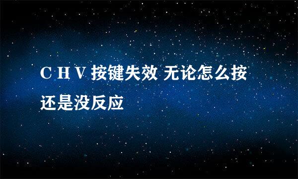 C H V 按键失效 无论怎么按还是没反应
