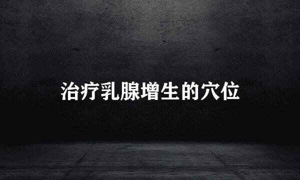 治疗乳腺增生的穴位