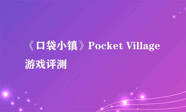 《口袋小镇》Pocket Village游戏评测