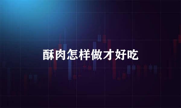 酥肉怎样做才好吃