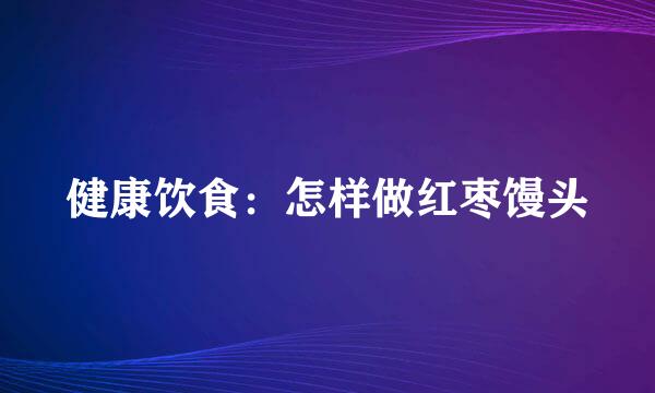 健康饮食：怎样做红枣馒头