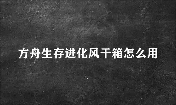 方舟生存进化风干箱怎么用