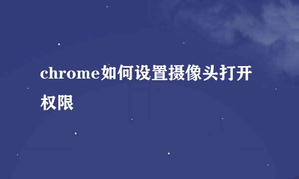 chrome如何设置摄像头打开权限