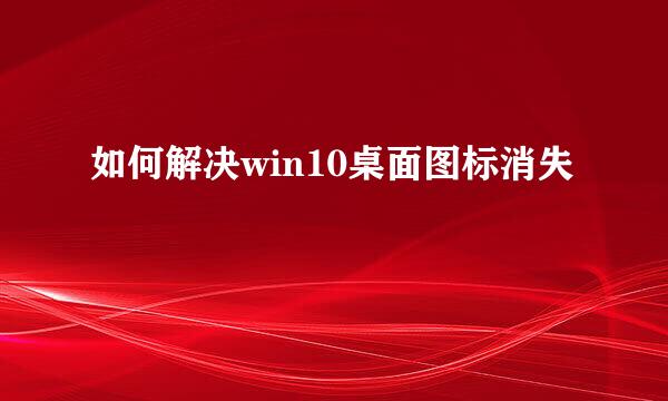 如何解决win10桌面图标消失