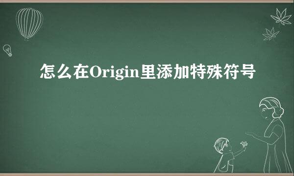 怎么在Origin里添加特殊符号