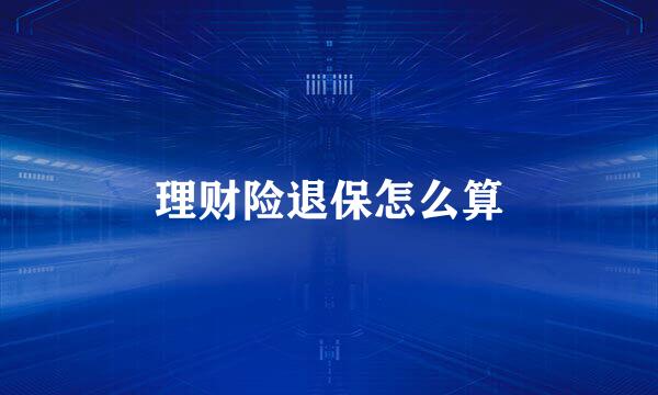 理财险退保怎么算