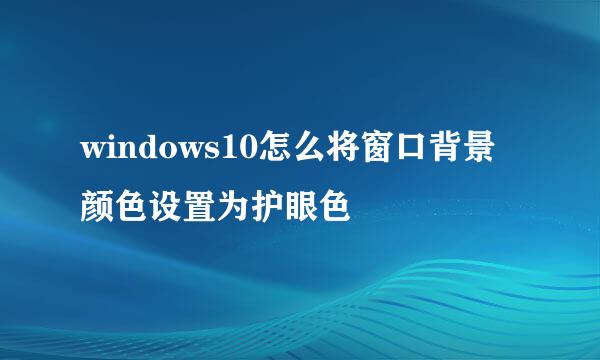 windows10怎么将窗口背景颜色设置为护眼色